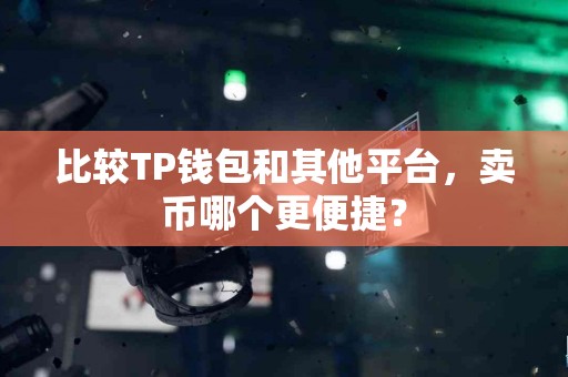 比较TP钱包和其他平台，卖币哪个更便捷？
