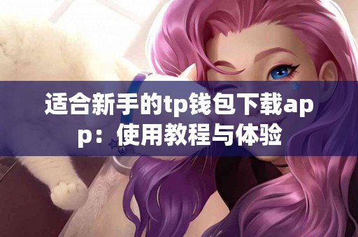 适合新手的tp钱包下载app：使用教程与体验