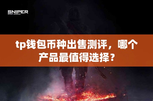 tp钱包币种出售测评，哪个产品最值得选择？