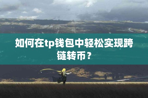 如何在tp钱包中轻松实现跨链转币？