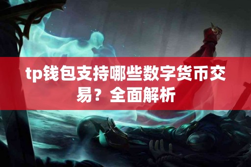 tp钱包支持哪些数字货币交易？全面解析