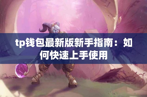 tp钱包最新版新手指南：如何快速上手使用