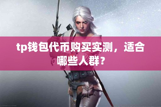 tp钱包代币购买实测，适合哪些人群？