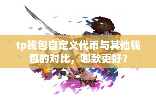 tp钱包自定义代币与其他钱包的对比，哪款更好？