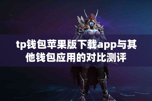 tp钱包苹果版下载app与其他钱包应用的对比测评