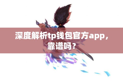 深度解析tp钱包官方app，靠谱吗？