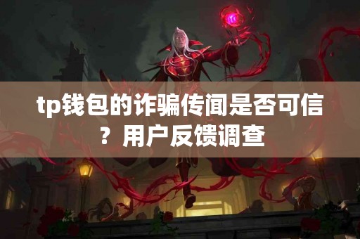 tp钱包的诈骗传闻是否可信？用户反馈调查