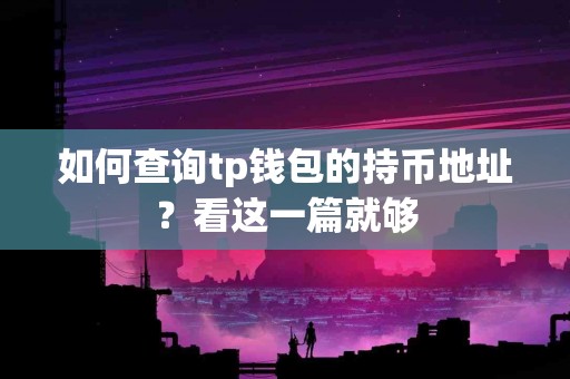 如何查询tp钱包的持币地址？看这一篇就够