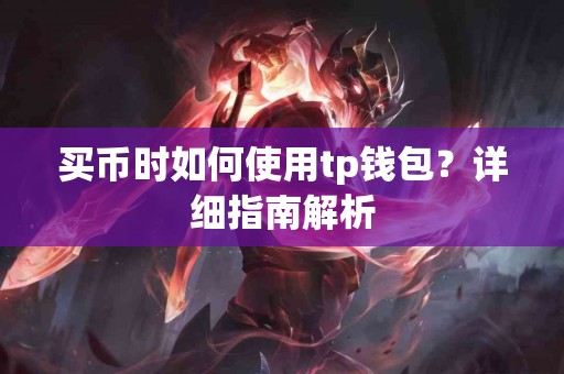 买币时如何使用tp钱包?详细指南解析 买币时如何使用tp钱包?详细指南解析