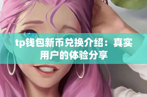 tp钱包新币兑换介绍：真实用户的体验分享