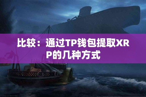 比较:通过TP钱包提取XRP的几种方式 比较:通过TP钱包提取XRP的几种方式