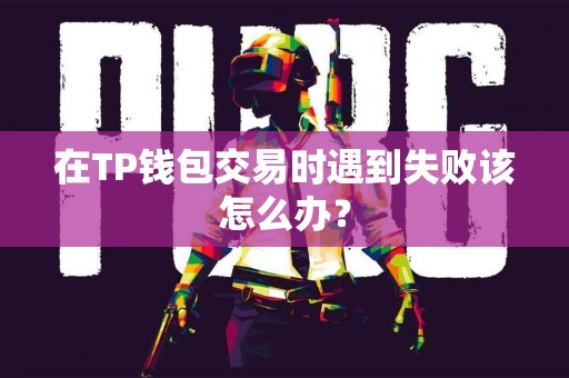 在TP钱包交易时遇到失败该怎么办？