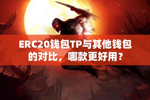 ERC20钱包TP与其他钱包的对比，哪款更好用？