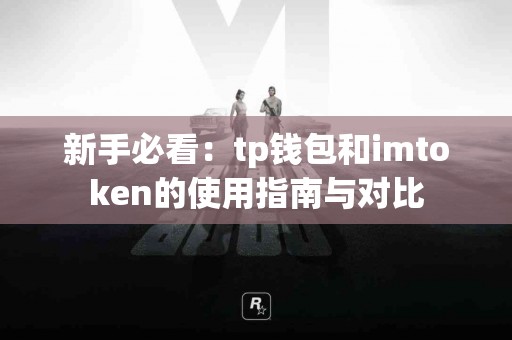 新手必看:tp钱包和imtoken的使用指南与对比 新手必看:tp钱包和imtoken的使用指南与对比