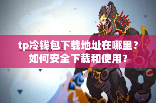 tp冷钱包下载地址在哪里？如何安全下载和使用？