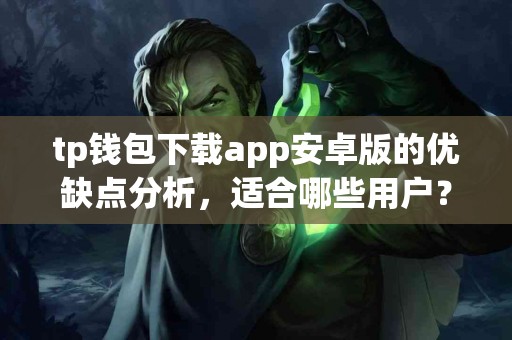 tp钱包下载app安卓版的优缺点分析，适合哪些用户？