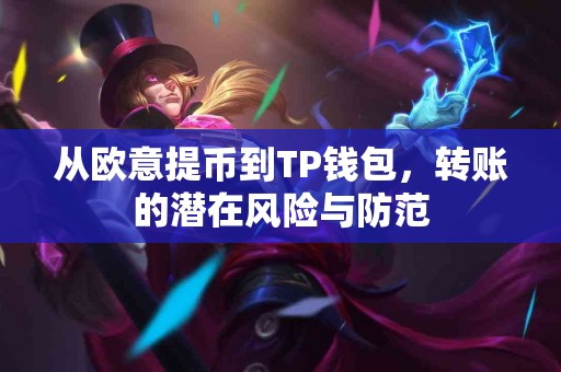 从欧意提币到TP钱包，转账的潜在风险与防范