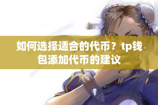 如何选择适合的代币？tp钱包添加代币的建议