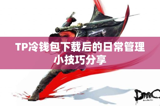 TP冷钱包下载后的日常管理小技巧分享