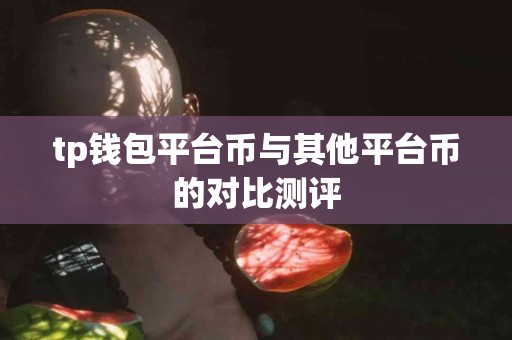 tp钱包平台币与其他平台币的对比测评