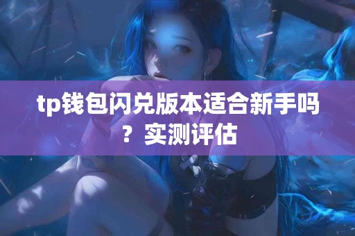 tp钱包闪兑版本适合新手吗？实测评估