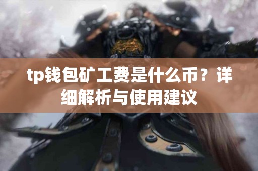 tp钱包矿工费是什么币？详细解析与使用建议