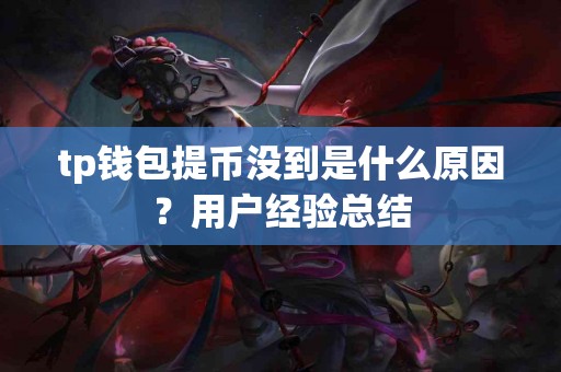 tp钱包提币没到是什么原因？用户经验总结