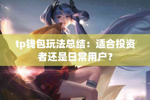 tp钱包玩法总结：适合投资者还是日常用户？
