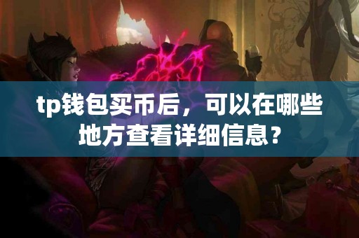 tp钱包买币后，可以在哪些地方查看详细信息？