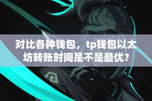 对比各种钱包，tp钱包以太坊转账时间是不是最优？