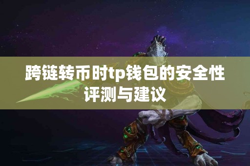跨链转币时tp钱包的安全性评测与建议