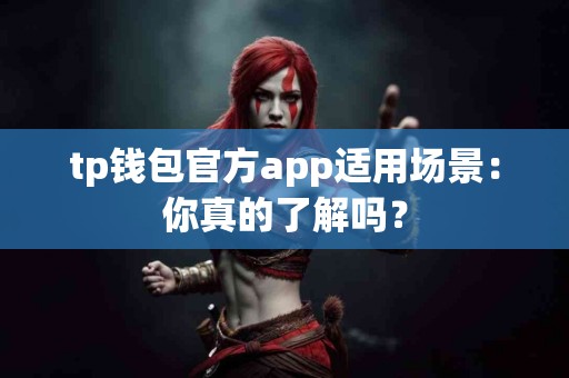 tp钱包官方app适用场景：你真的了解吗？