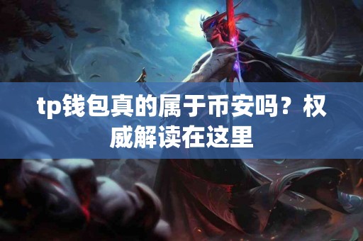 tp钱包真的属于币安吗？权威解读在这里