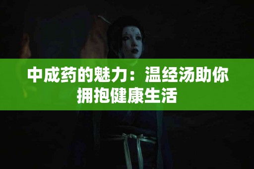 中成药的魅力：温经汤助你拥抱健康生活
