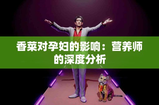 香菜对孕妇的影响:营养师的深度分析 香菜对孕妇的影响:营养师的深度分析