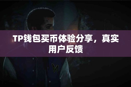TP钱包买币体验分享,真实用户反馈 TP钱包买币体验分享,真实用户反馈