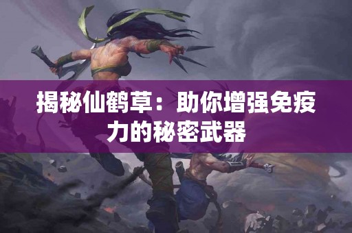 揭秘仙鹤草：助你增强免疫力的秘密武器