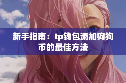 新手指南:tp钱包添加狗狗币的最佳方法 新手指南:tp钱包添加狗狗币的最佳方法