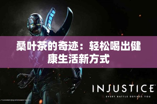 桑叶茶的奇迹：轻松喝出健康生活新方式