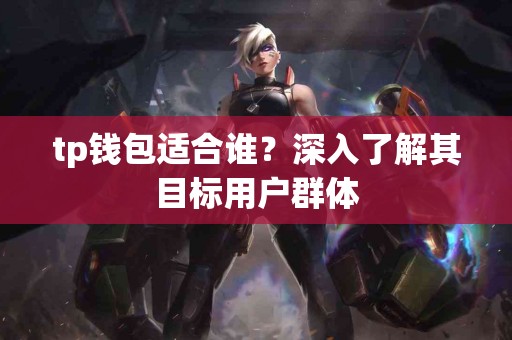 tp钱包适合谁？深入了解其目标用户群体