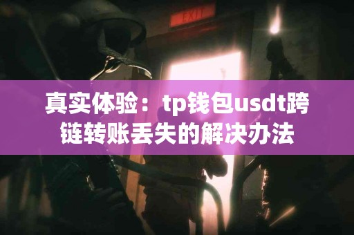 真实体验：tp钱包usdt跨链转账丢失的解决办法