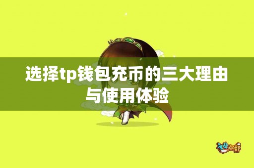 选择tp钱包充币的三大理由与使用体验