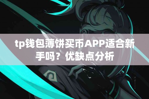 tp钱包薄饼买币APP适合新手吗?优缺点分析 tp钱包薄饼买币APP适合新手吗?优缺点分析