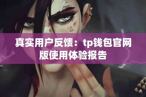 真实用户反馈:tp钱包官网版使用体验报告 真实用户反馈:tp钱包官网版使用体验报告
