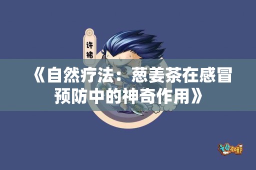 《自然疗法：葱姜茶在感冒预防中的神奇作用》