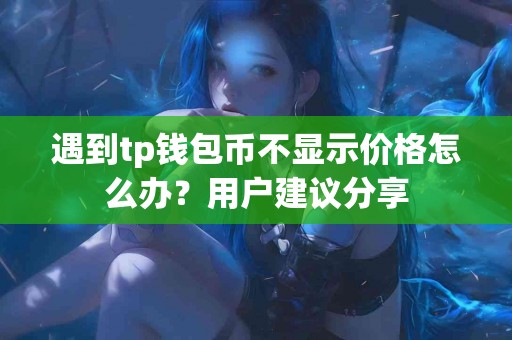遇到tp钱包币不显示价格怎么办？用户建议分享