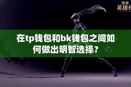 在tp钱包和bk钱包之间如何做出明智选择？