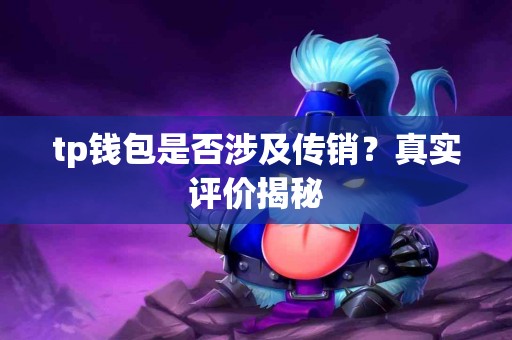 tp钱包是否涉及传销？真实评价揭秘