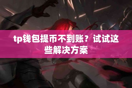 tp钱包提币不到账？试试这些解决方案