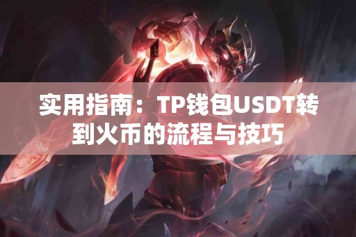 实用指南：TP钱包USDT转到火币的流程与技巧